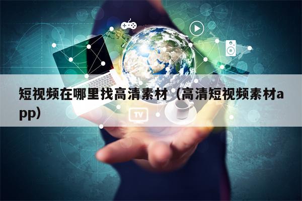 短视频在哪里找高清素材（高清短视频素材app）