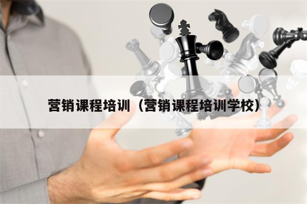 营销课程培训（营销课程培训学校）
