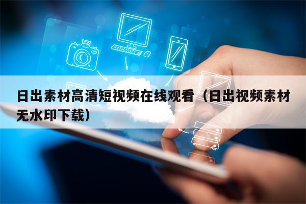 日出素材高清短视频在线观看（日出视频素材无水印下载）