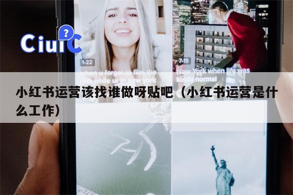 小红书运营该找谁做呀贴吧（小红书运营是什么工作）