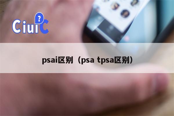 psai区别（psa tpsa区别）