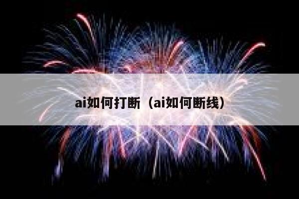 ai如何打断（ai如何断线）