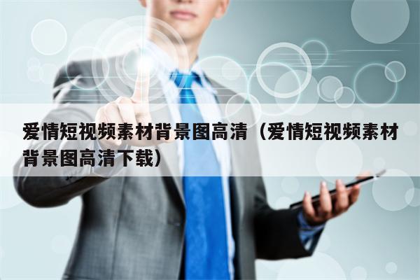 爱情短视频素材背景图高清（爱情短视频素材背景图高清下载）