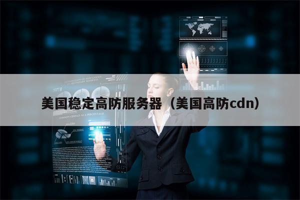 美国稳定高防服务器（美国高防cdn）