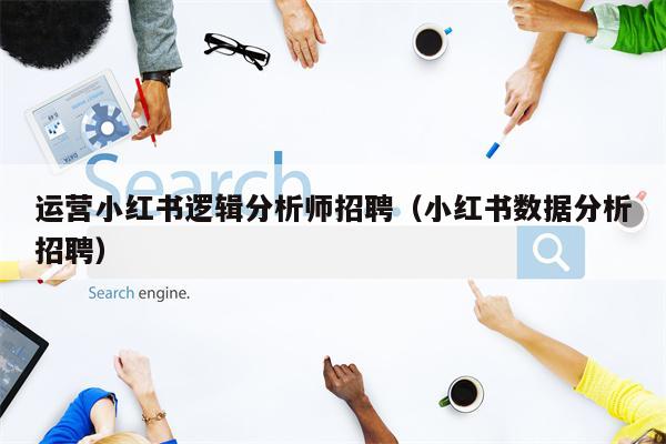 运营小红书逻辑分析师招聘（小红书数据分析招聘）