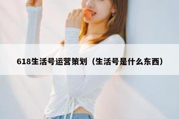 618生活号运营策划（生活号是什么东西）