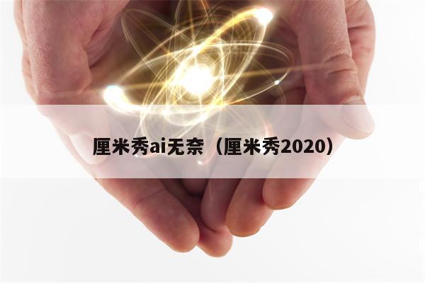 厘米秀ai无奈（厘米秀2020）