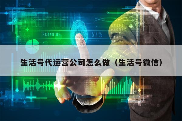 生活号代运营公司怎么做（生活号微信）