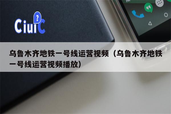 乌鲁木齐地铁一号线运营视频（乌鲁木齐地铁一号线运营视频播放）