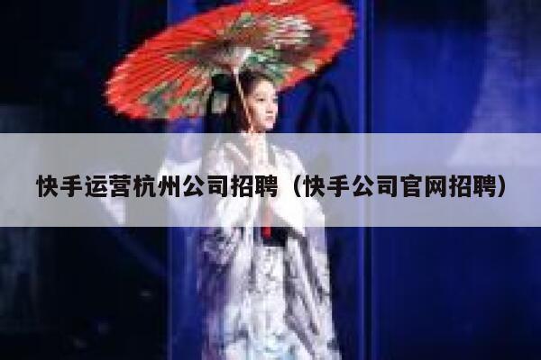 快手运营杭州公司招聘（快手公司官网招聘）