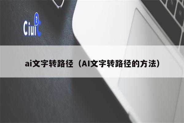 ai文字转路径（AI文字转路径的方法）