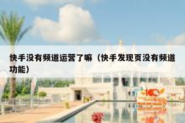 快手没有频道运营了嘛（快手发现页没有频道功能）