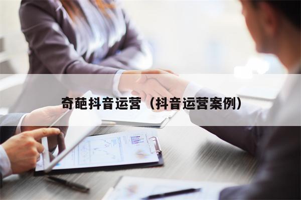 奇葩抖音运营（抖音运营案例）
