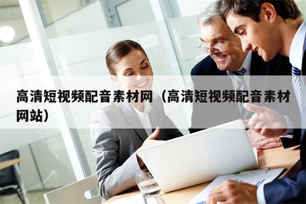 高清短视频配音素材网（高清短视频配音素材网站）