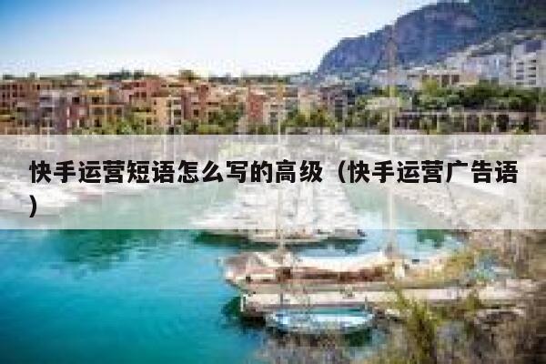 快手运营短语怎么写的高级（快手运营广告语）