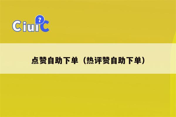 点赞自助下单（热评赞自助下单）
