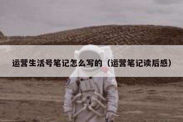 运营生活号笔记怎么写的（运营笔记读后感）