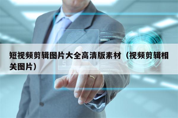 短视频剪辑图片大全高清版素材（视频剪辑相关图片）