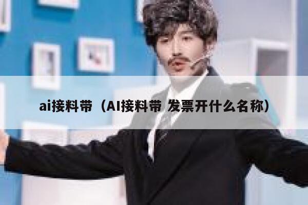 ai接料带（AI接料带 发票开什么名称）