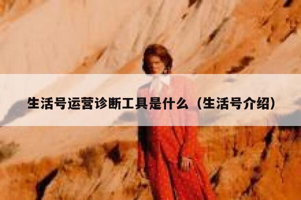 生活号运营诊断工具是什么（生活号介绍）
