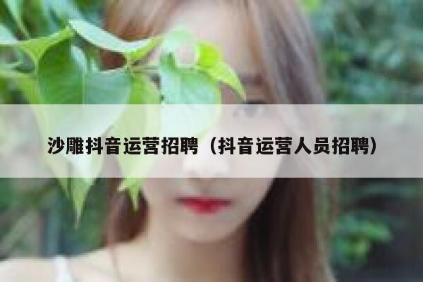 沙雕抖音运营招聘（抖音运营人员招聘）