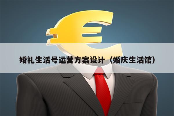 婚礼生活号运营方案设计（婚庆生活馆）