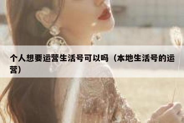 个人想要运营生活号可以吗（本地生活号的运营）