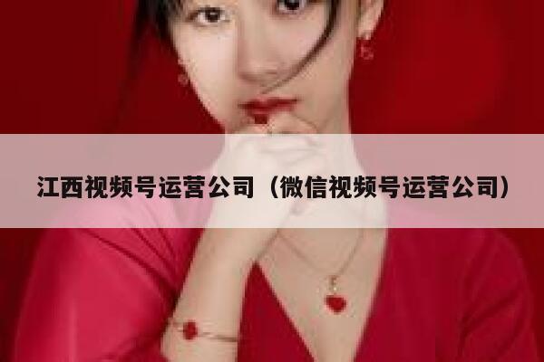 江西视频号运营公司（微信视频号运营公司）