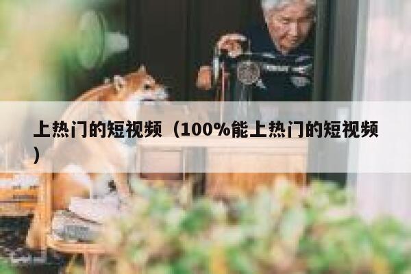 上热门的短视频（100%能上热门的短视频）