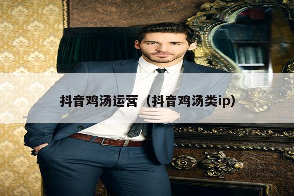 抖音鸡汤运营（抖音鸡汤类ip）