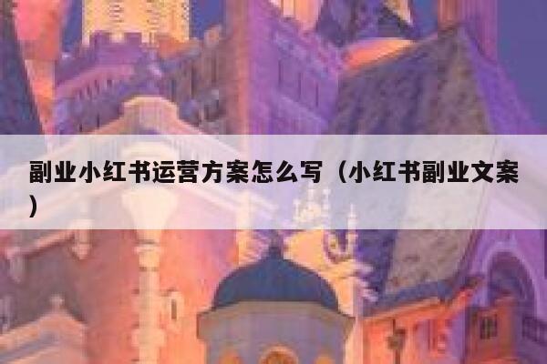 副业小红书运营方案怎么写（小红书副业文案）