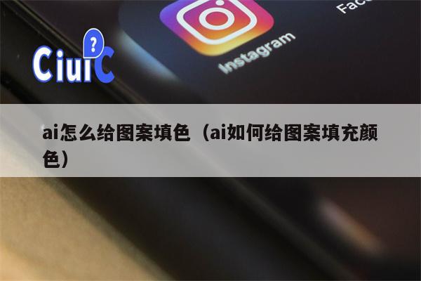 ai怎么给图案填色（ai如何给图案填充颜色）