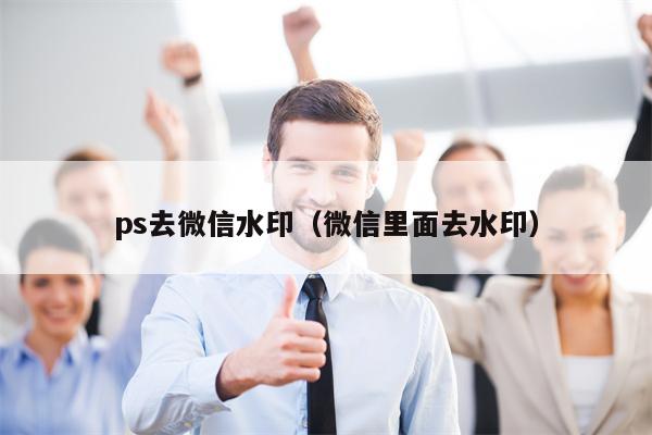 ps去微信水印（微信里面去水印）