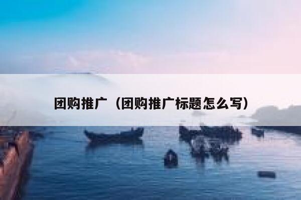 团购推广（团购推广标题怎么写）