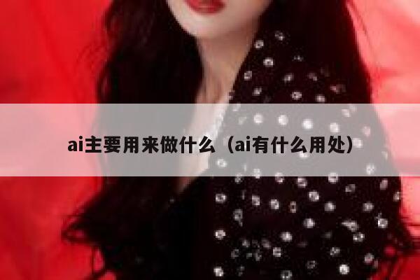 ai主要用来做什么（ai有什么用处）