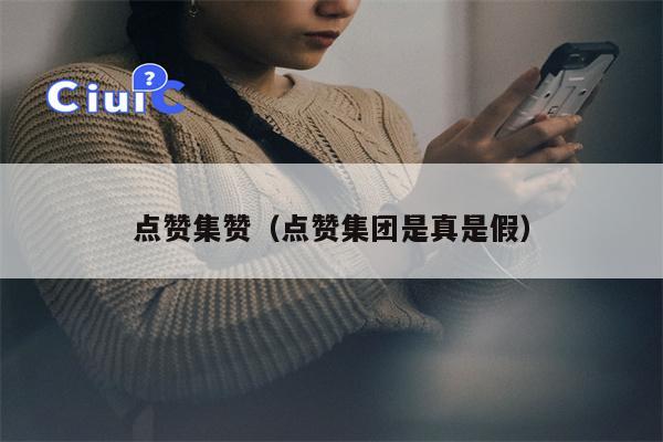 点赞集赞（点赞集团是真是假）