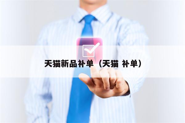 天猫新品补单（天猫 补单）