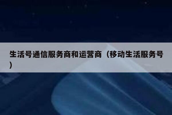 生活号通信服务商和运营商（移动生活服务号）