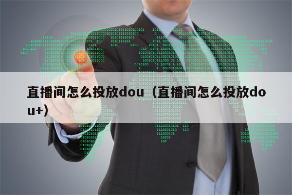 直播间怎么投放dou（直播间怎么投放dou+）