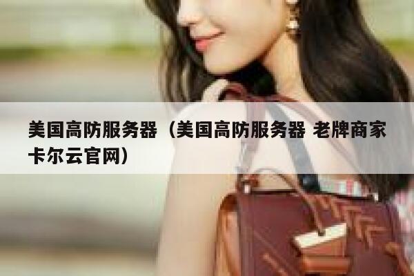 美国高防服务器（美国高防服务器 老牌商家卡尔云官网）