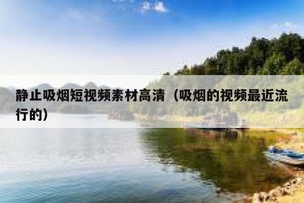 静止吸烟短视频素材高清（吸烟的视频最近流行的）