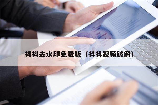 抖抖去水印免费版（抖抖视频破解）