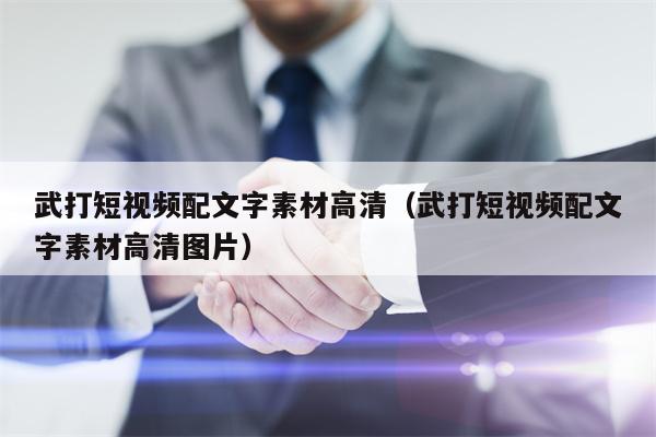武打短视频配文字素材高清（武打短视频配文字素材高清图片）