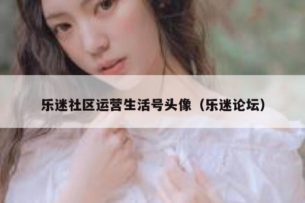 乐迷社区运营生活号头像（乐迷论坛）
