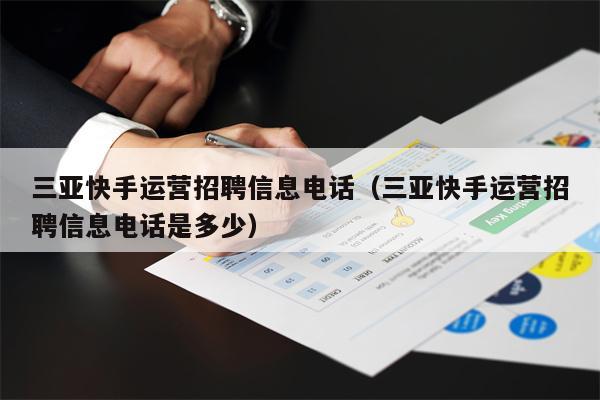三亚快手运营招聘信息电话（三亚快手运营招聘信息电话是多少）