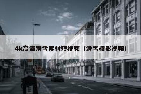 4k高清滑雪素材短视频（滑雪精彩视频）
