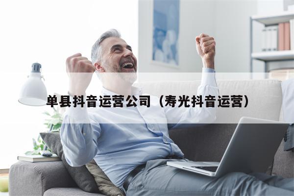 单县抖音运营公司（寿光抖音运营）