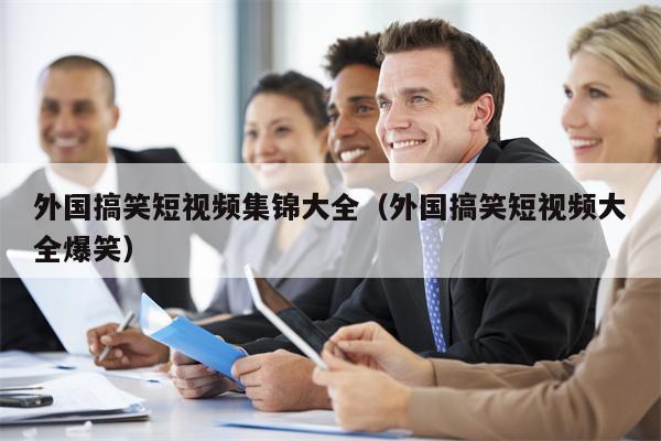 外国搞笑短视频集锦大全（外国搞笑短视频大全爆笑）