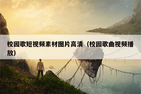 校园歌短视频素材图片高清（校园歌曲视频播放）