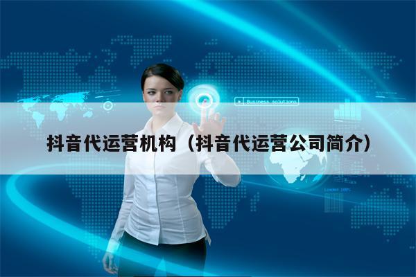 抖音代运营机构（抖音代运营公司简介）